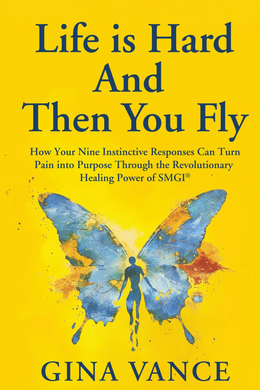 Life is Hard And Then You Fly: How Your Nine Instinctive Responses Can Turn Pain into Purpose Through the Revolutionary Power of SMGI®
