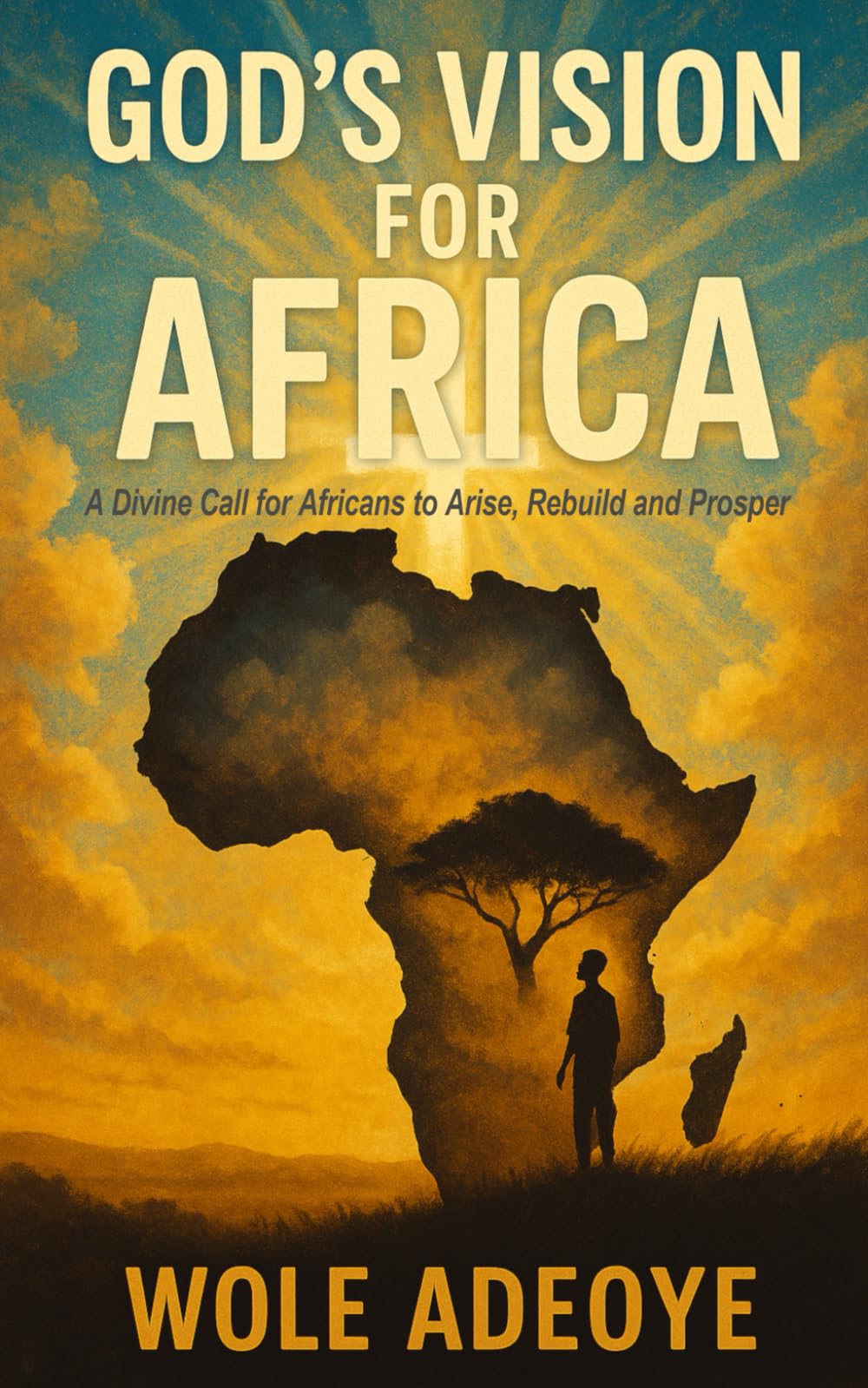GOD'S VISION FOR AFRICA: A Divine Call for Africans to Arise, Rebuild and Prosper