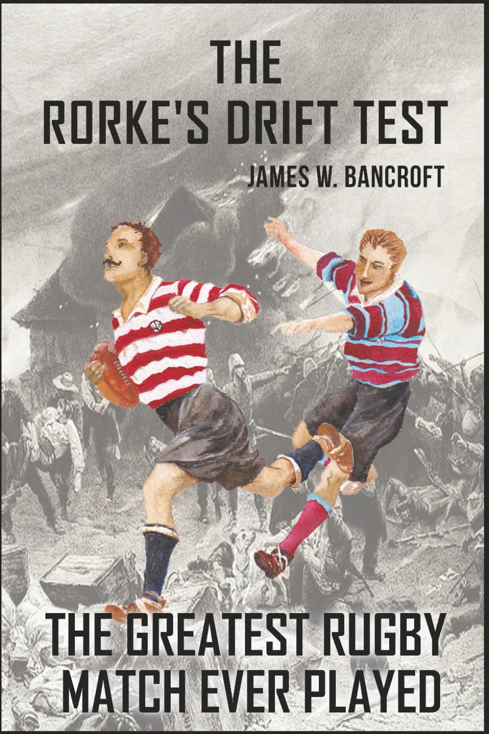 The Rorke's Drift Test: The Greatest Rugby Match Ever Played