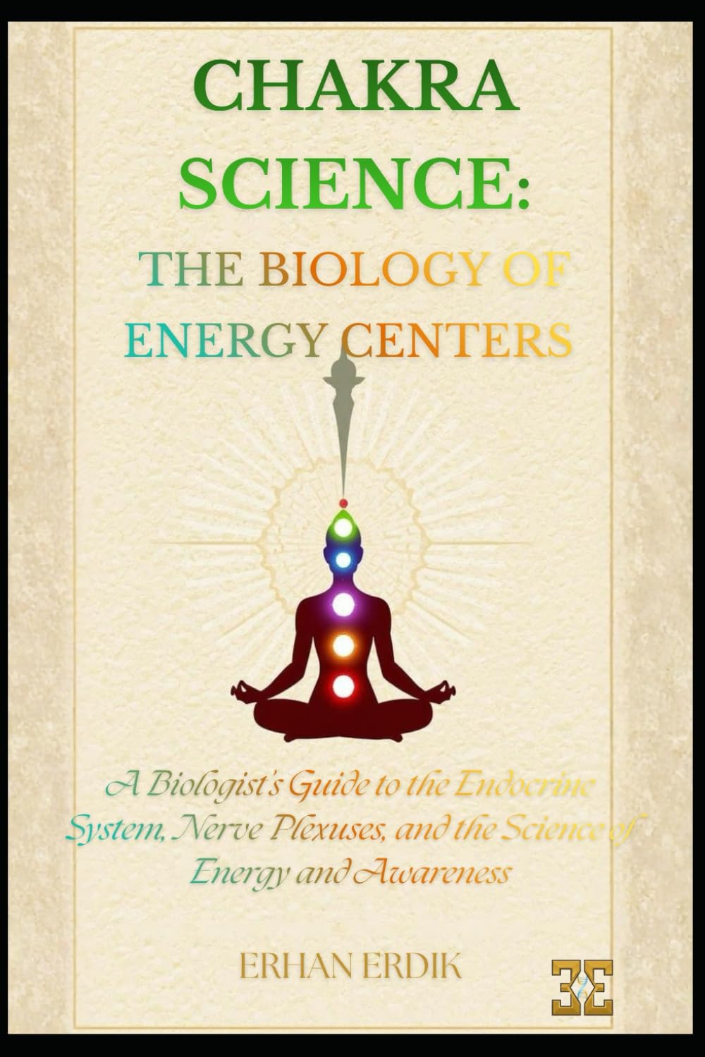 CHAKRA SCIENCE: THE BIOLOGY OF ENERGY CENTERS: A Biologist’s Guide to the Endocrine System, Nerve Plexuses, and the Science of Energy and Awareness (Chakra Healing Mastery)