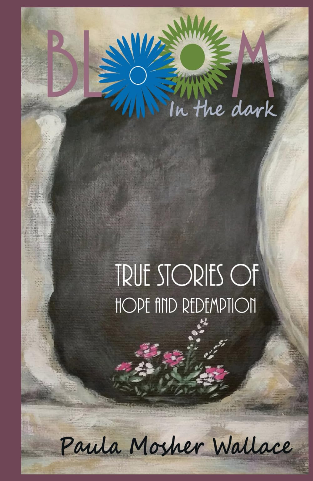 Bloom In the Dark: True Stories of Hope and Redemption