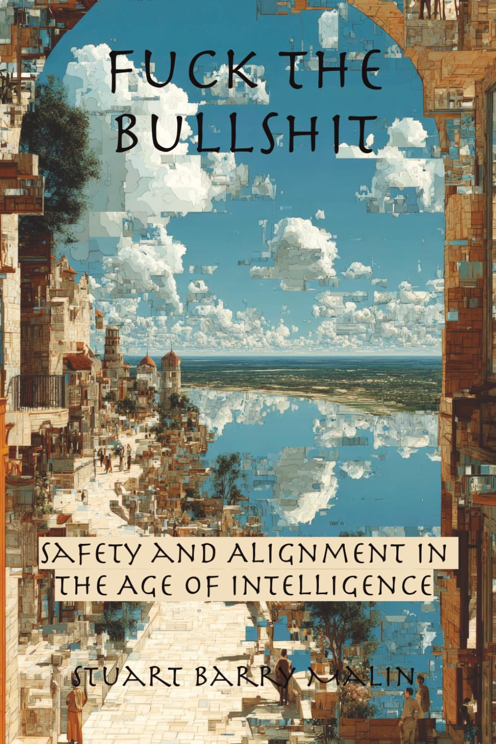 Fuck The Bullshit: Safety and Alignment in the Age of Intelligence (The Fracturn Sequence: Six Essential Keystones for the Age of Intelligence)