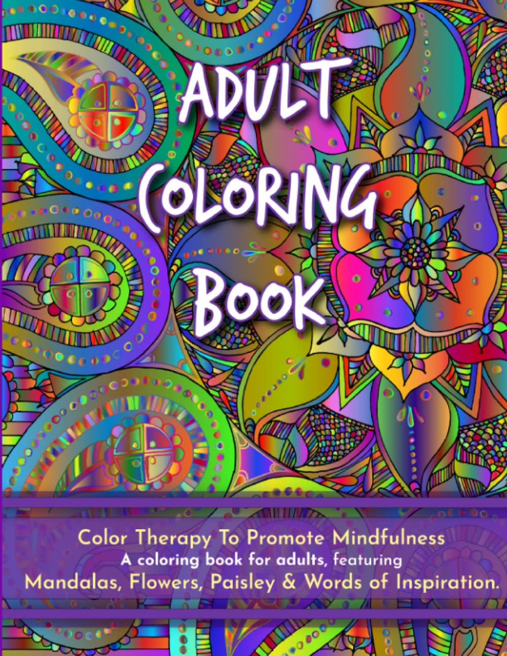 Adult Coloring Book: Color Therapy To Promote Mindfulness - A Coloring Book for Adults Featuring Mandalas, Flowers, Paisley & Words of Inspiration