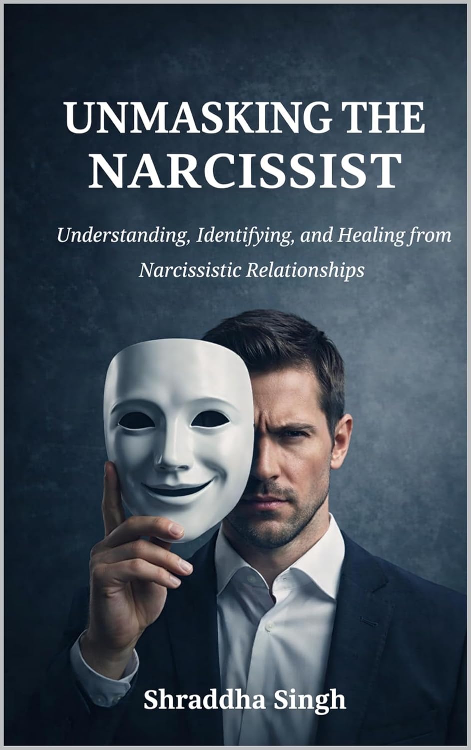 UNMASKING THE NARCISSIST: Understanding, Identifying, and Healing from Narcissistic Relationships