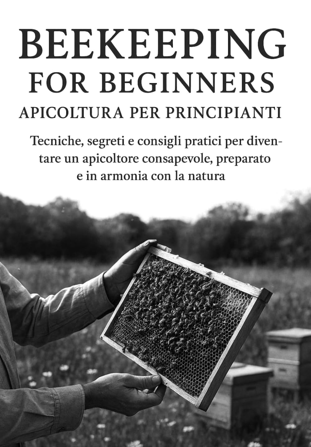 Beekeeping for Beginners (Apicoltura per principianti): Tecniche, segreti e consigli pratici per diventare un apicoltore consapevole, capace di ... apiario sano, sostenibile e ricco di armonia.
