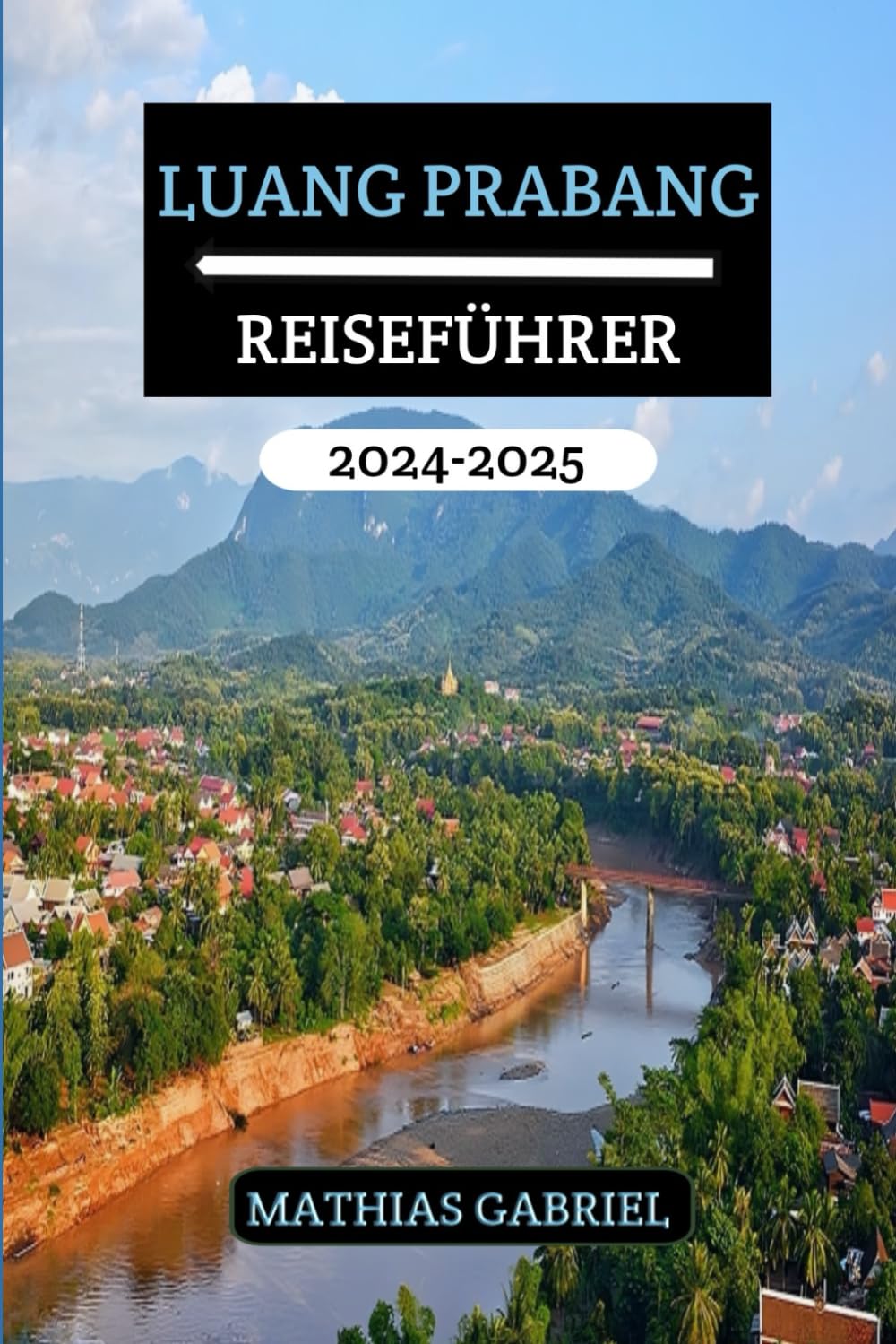 LUANG PRABANG REISEFÜHRER 2024 - 2025: Ein umfassendes Handbuch zur Entdeckung des Herzens von Laos mit Experten Einblicken und Insidertipps für unvergessliches Abenteuer