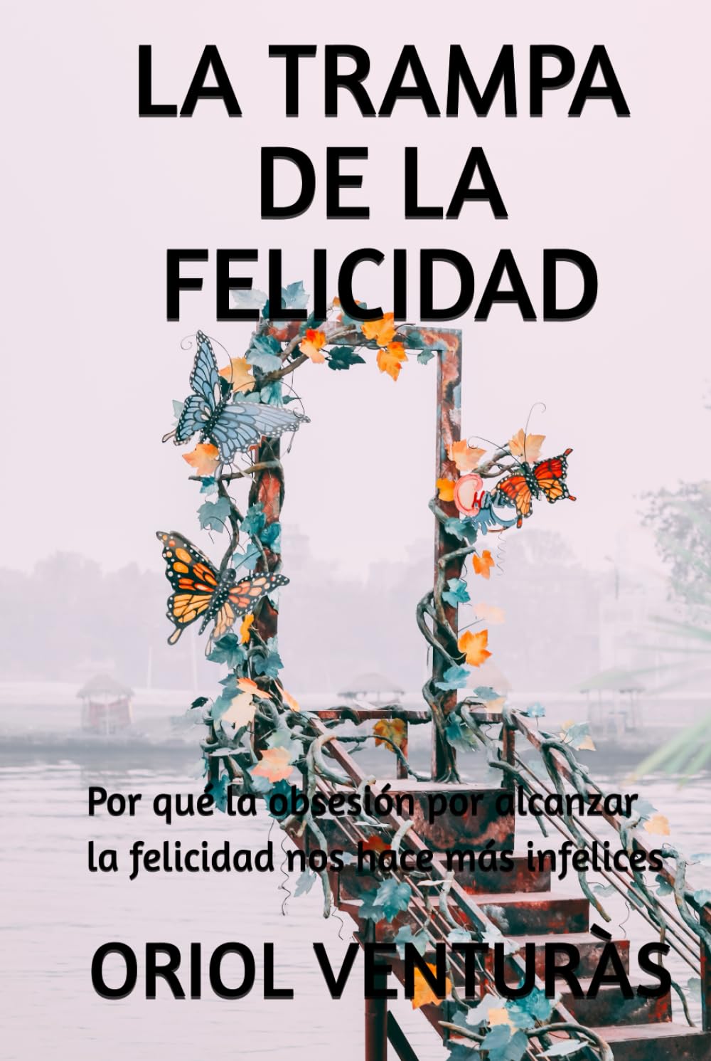 LA TRAMPA DE LA FELICIDAD: Por qué la obsesión por alcanzar la felicidad nos hace más infelices