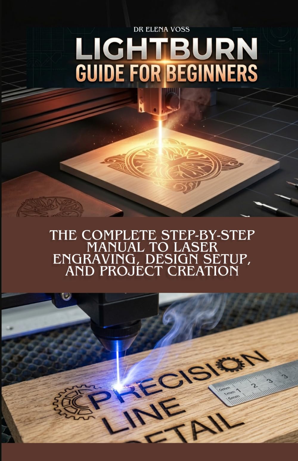 LIGHTBURN GUIDE FOR BEGINNERS: The Complete Step-by-Step Manual to Laser Engraving, Design Setup, and Project Creation