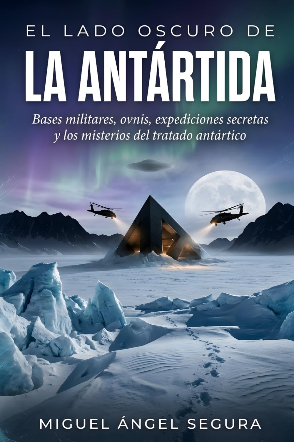 El Lado Oscuro de la Antártida: Bases militares, ovnis, expediciones secretas y los misterios del tratado antártico (La Gran Biblioteca del Misterio)