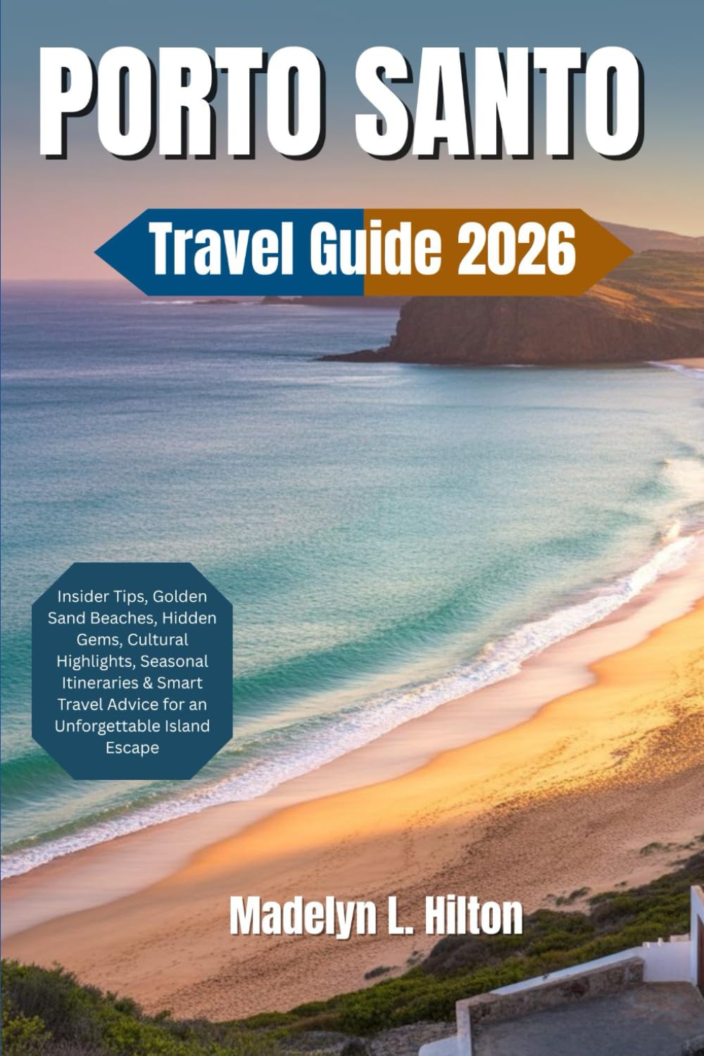 PORTO SANTO TRAVEL GUIDE 2026: Insider Tips, Golden Sand Beaches, Hidden Gems, Cultural Highlights, Seasonal Itineraries & Smart Travel Advice for an Unforgettable Island Escape