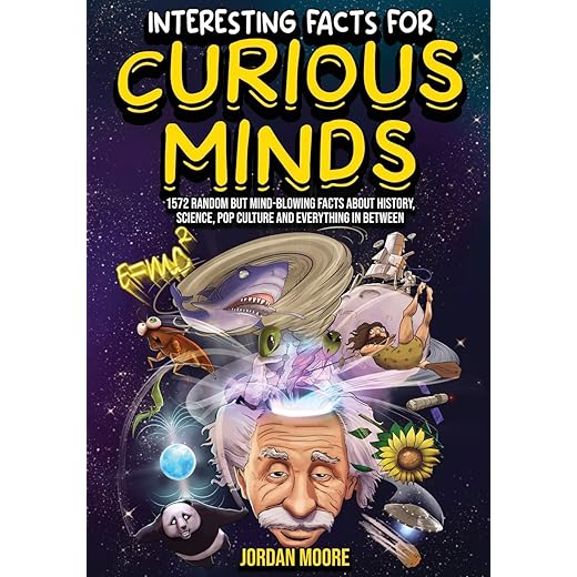 Interesting Facts For Curious Minds: 1572 Random But Mind-Blowing Facts About History, Science, Pop Culture And Everything In Between