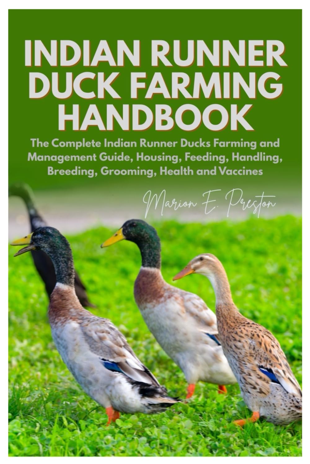 Indian Runner Duck Farming Handbook: The Complete Indian Runner Ducks Farming and Management Guide, Housing, Feeding, Handling, Breeding, Grooming, Health and Vaccines