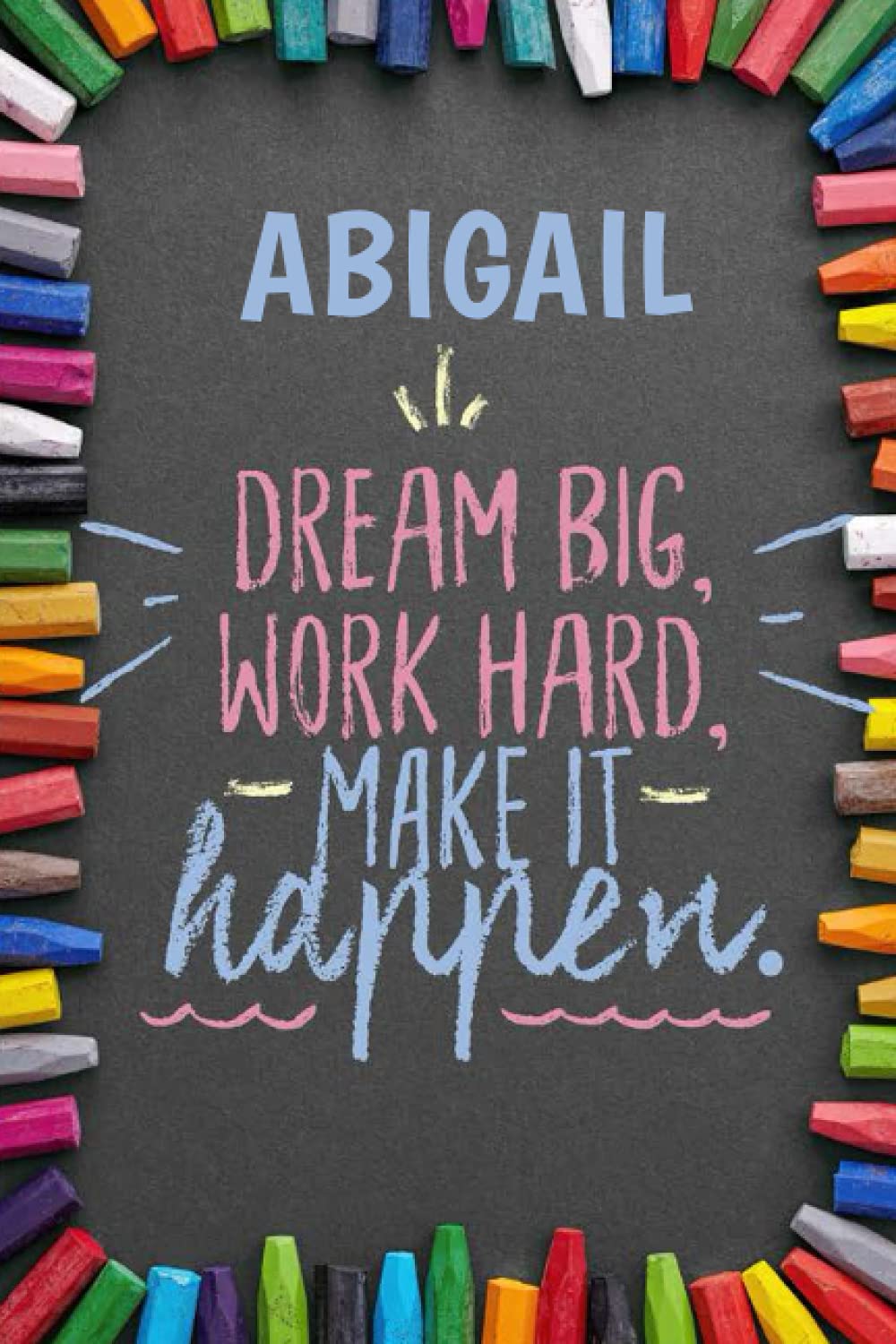 Dream Big Workhard Make it Happen Abigail: Personalised Motivational Journal Notebook for Girls Named Abigail. (Custom Name Journal, Blank Journal, ... Colorful Chalk Cover-Inspirational Quote
