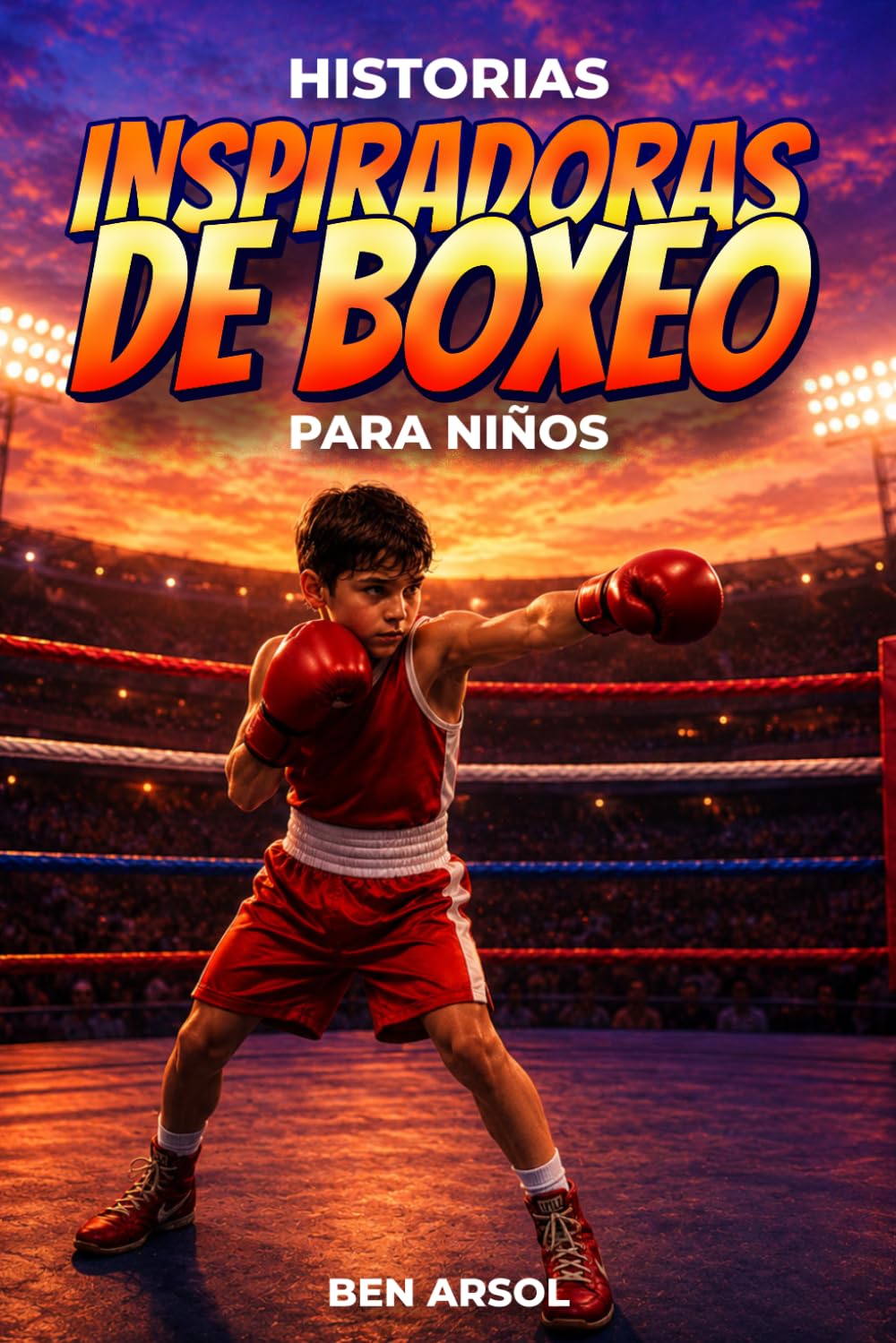 Historias inspiradoras de boxeo para niños: 15 historias inspiradoras y verdaderas de boxeo para jóvenes lectores con lecciones de coraje, perseverancia y nunca rendirse
