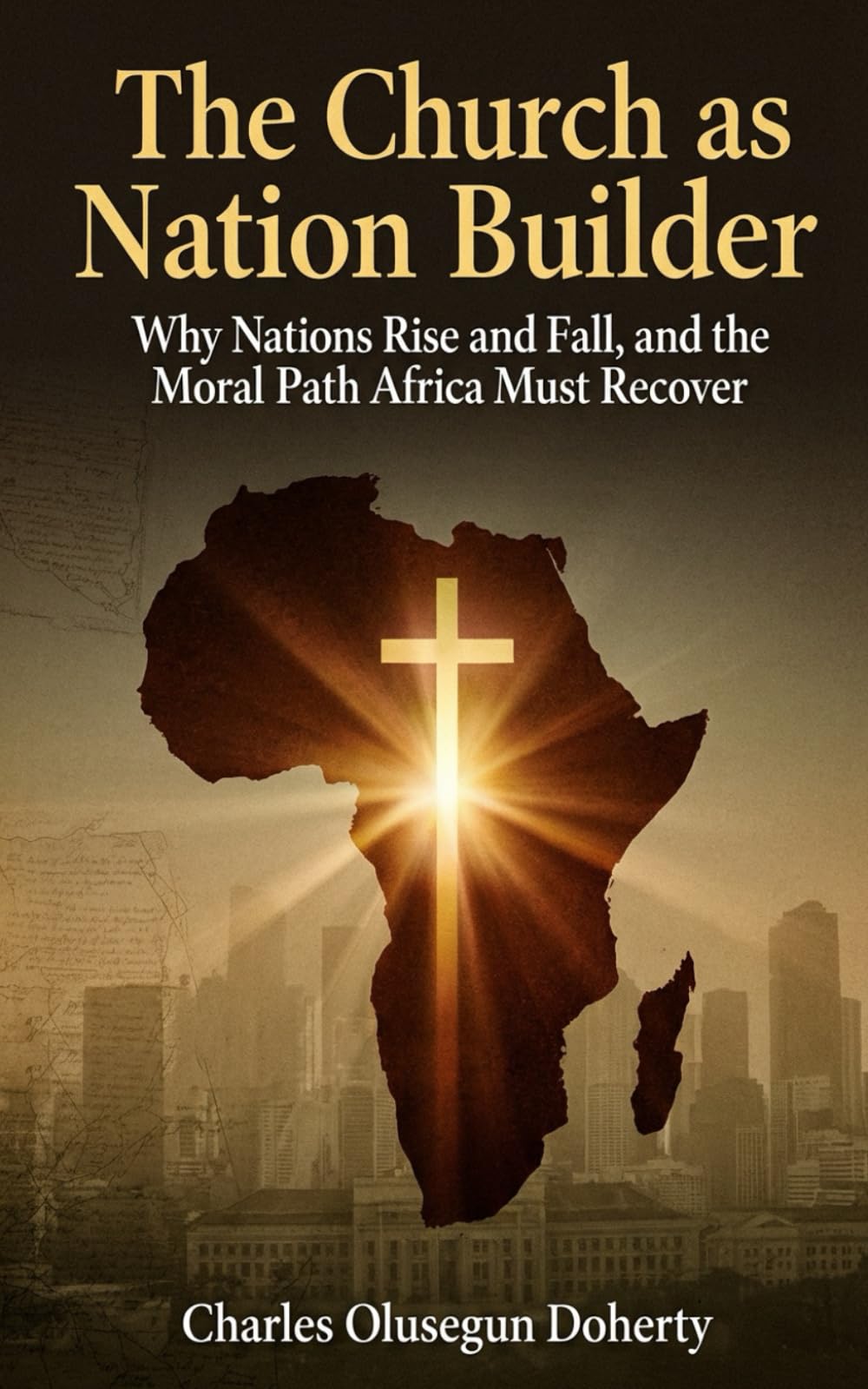The Church as Nation Builder: Why Nations Rise and Fall, and the Moral Path Africa Must Recover