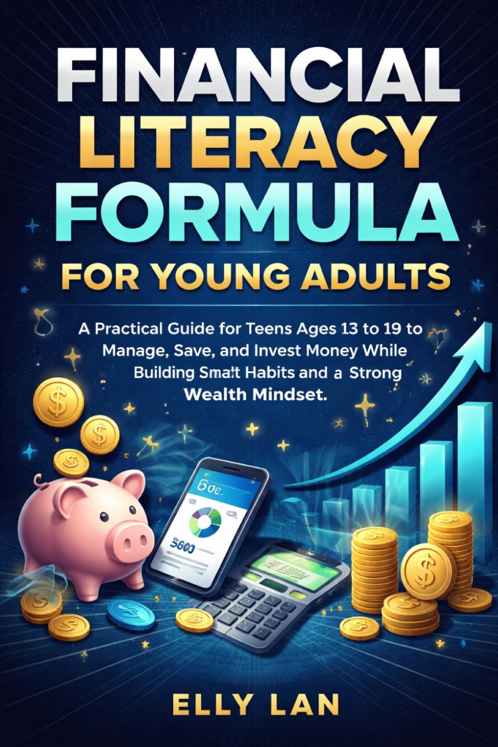 Financial Literacy Formula for Young Adults: A Practical Guide for Teens Ages 13 to 19 to Manage, Save, and Invest Money While Building Smart Habits and a Strong Wealth Mindset