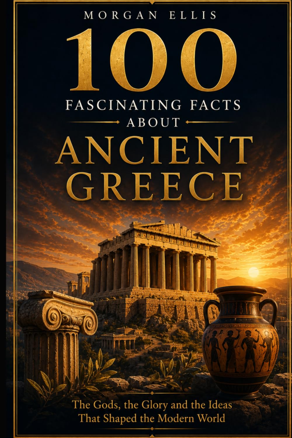 100 Fascinating Facts about Ancient Greece: The Gods, the Glory and the Ideas That Shaped the Modern World (Ancient Kingdoms)
