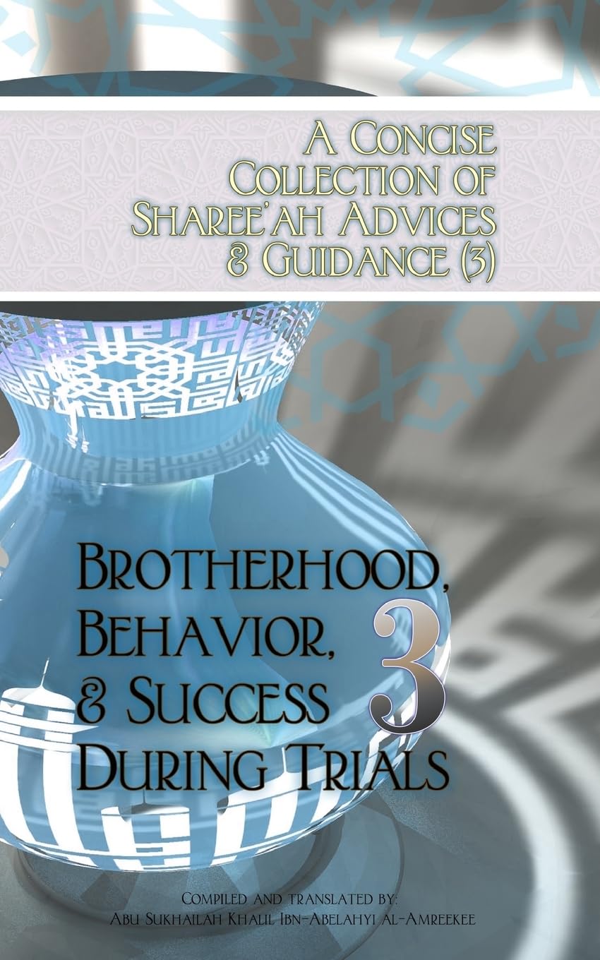 A Concise Collection of Sharee'ah Advices & Guidance (3): Brotherhood, Behavior, & Success During Trials: Volume 3