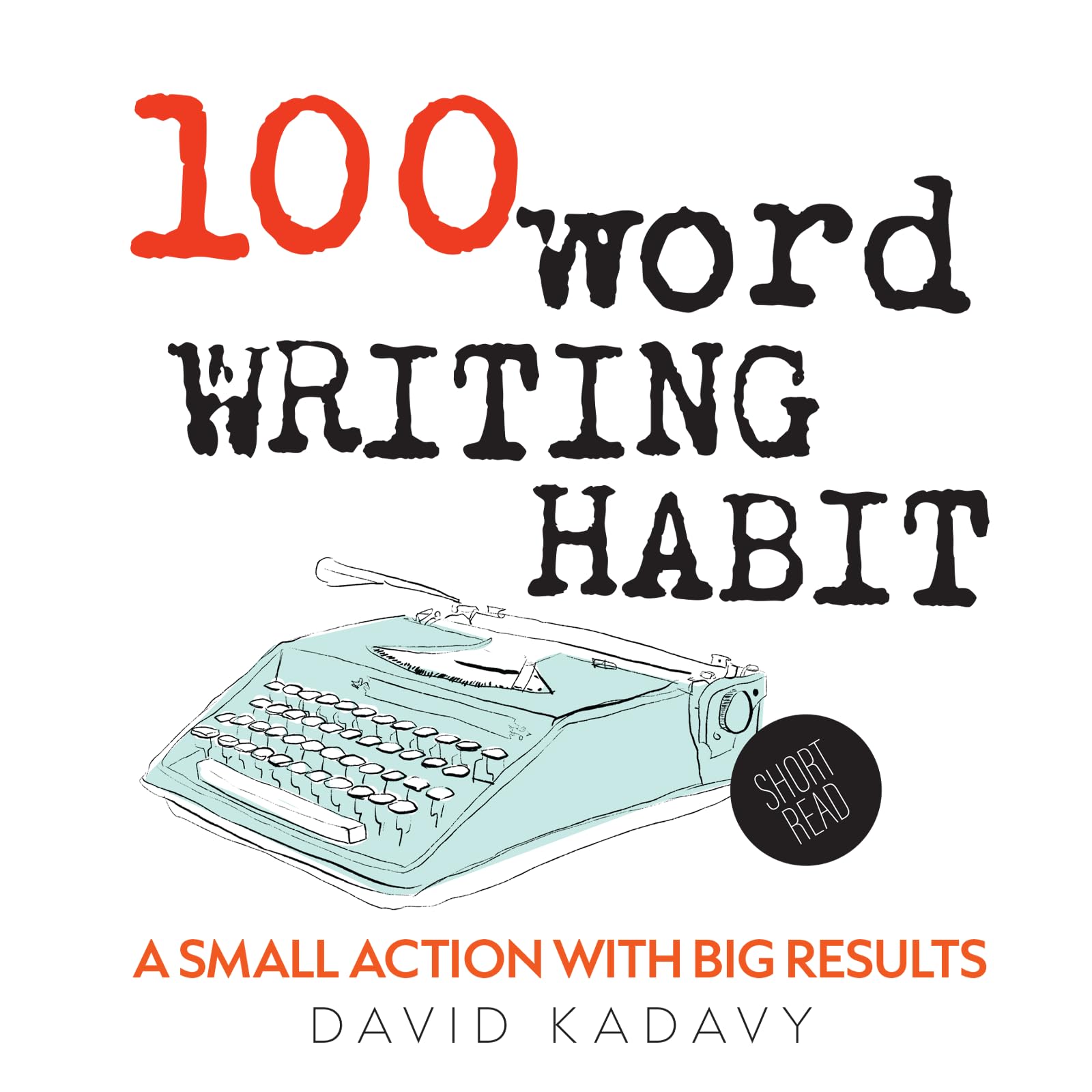 100-Word Writing Habit: A Small Action With Big Results (Short Read) (100 Word Writing Habit)