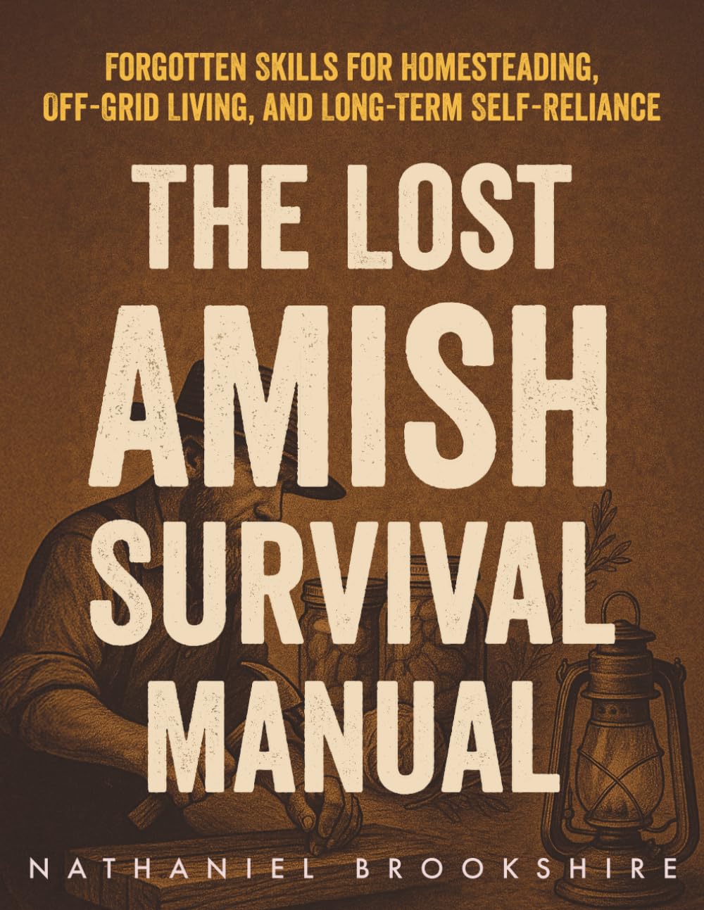 The Lost Amish Survival Manual: Forgotten Skills for Homesteading, Off-Grid Living, and Long-Term Self-Reliance