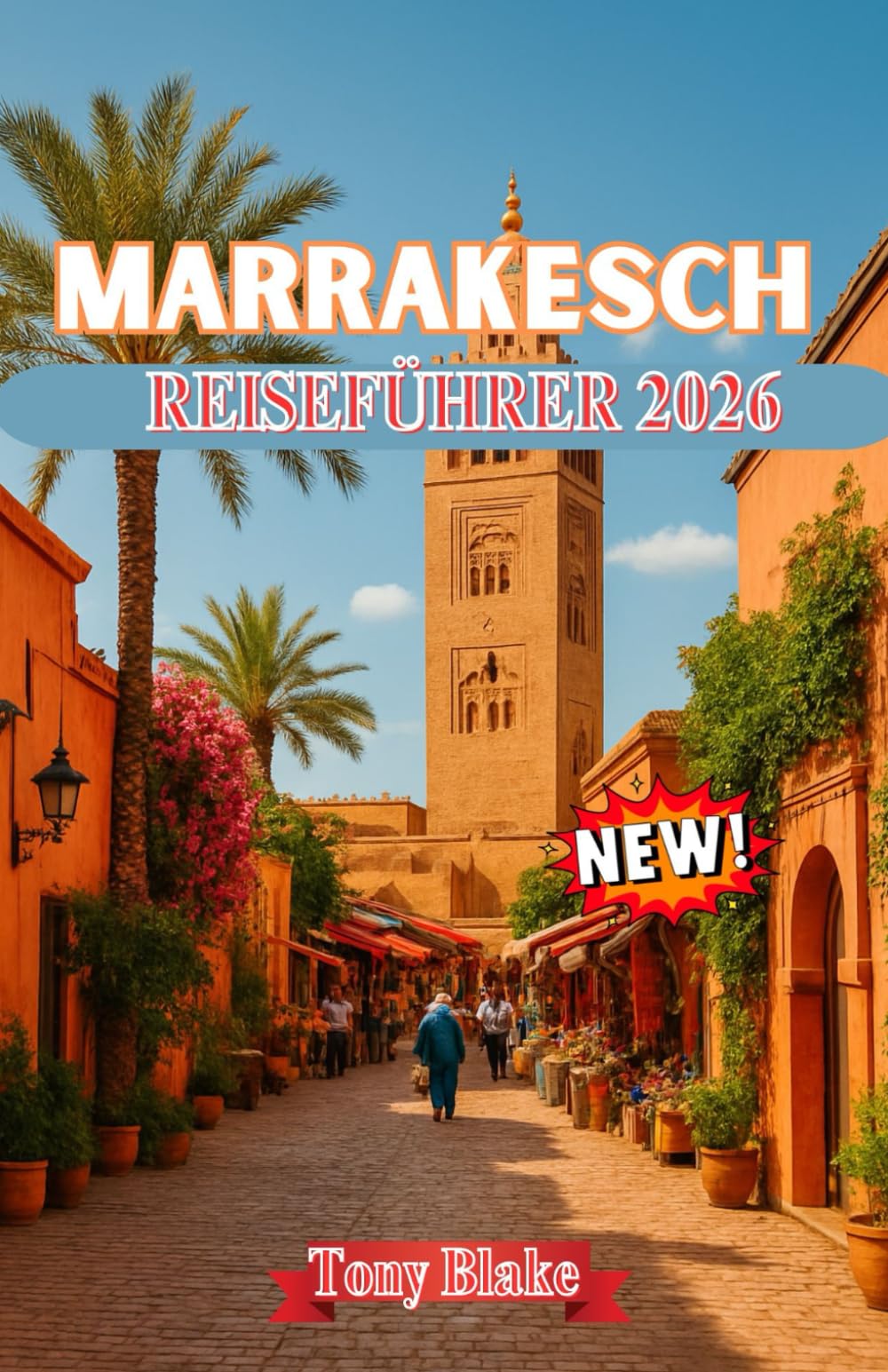 MARRAKESCH REISEFÜHRER 2026: Erkunden Sie Marokkos rote Stadt: Geschichte, Kultur, Essen, Souks und Abenteuer jenseits der Medina