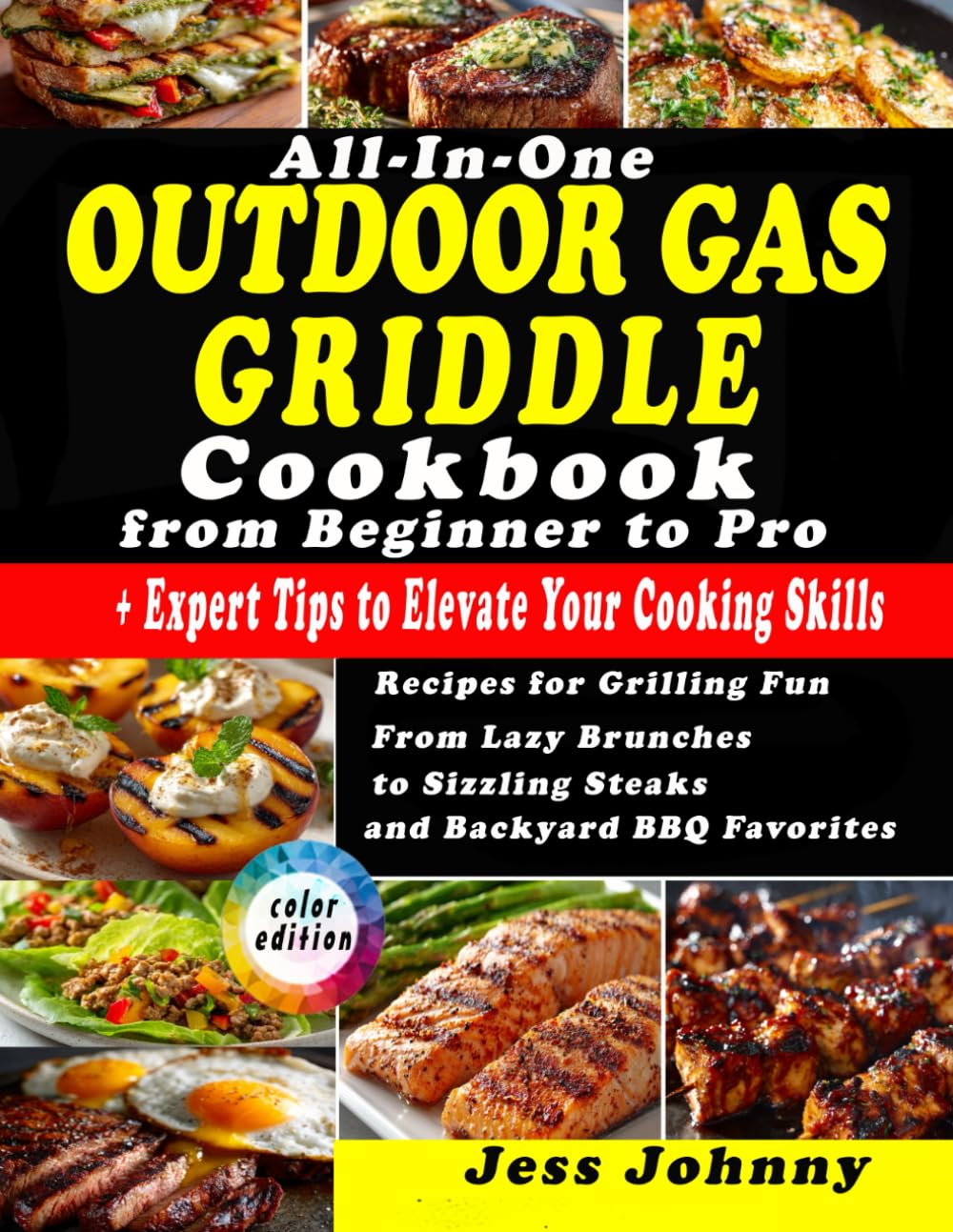All-In-One Outdoor Gas Griddle Cookbook from Beginner to Pro: Recipes for Grilling Fun | From Lazy Brunches to Sizzling Steaks and Backyard BBQ Favorites | + Expert Tips to Elevate Your Cooking Skills