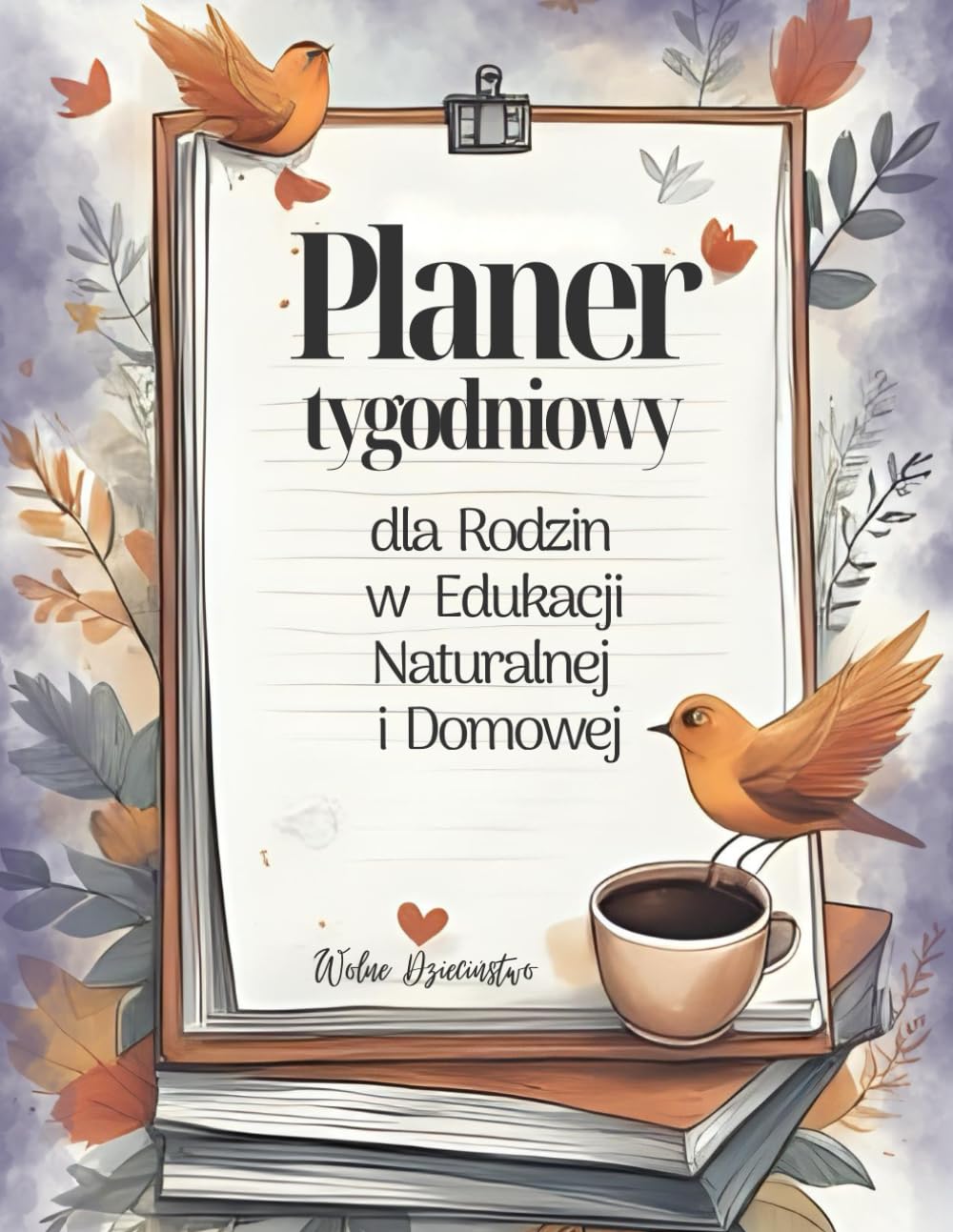 Planer Tygodniowy dla Rodzin w Edukacji Naturalnej i Domowej: Organizer Rodzinny na Cały Rok (bez dat) Narzędzie dla rodzin, które cenią własny rytm, autonomię i naturalny rozwój