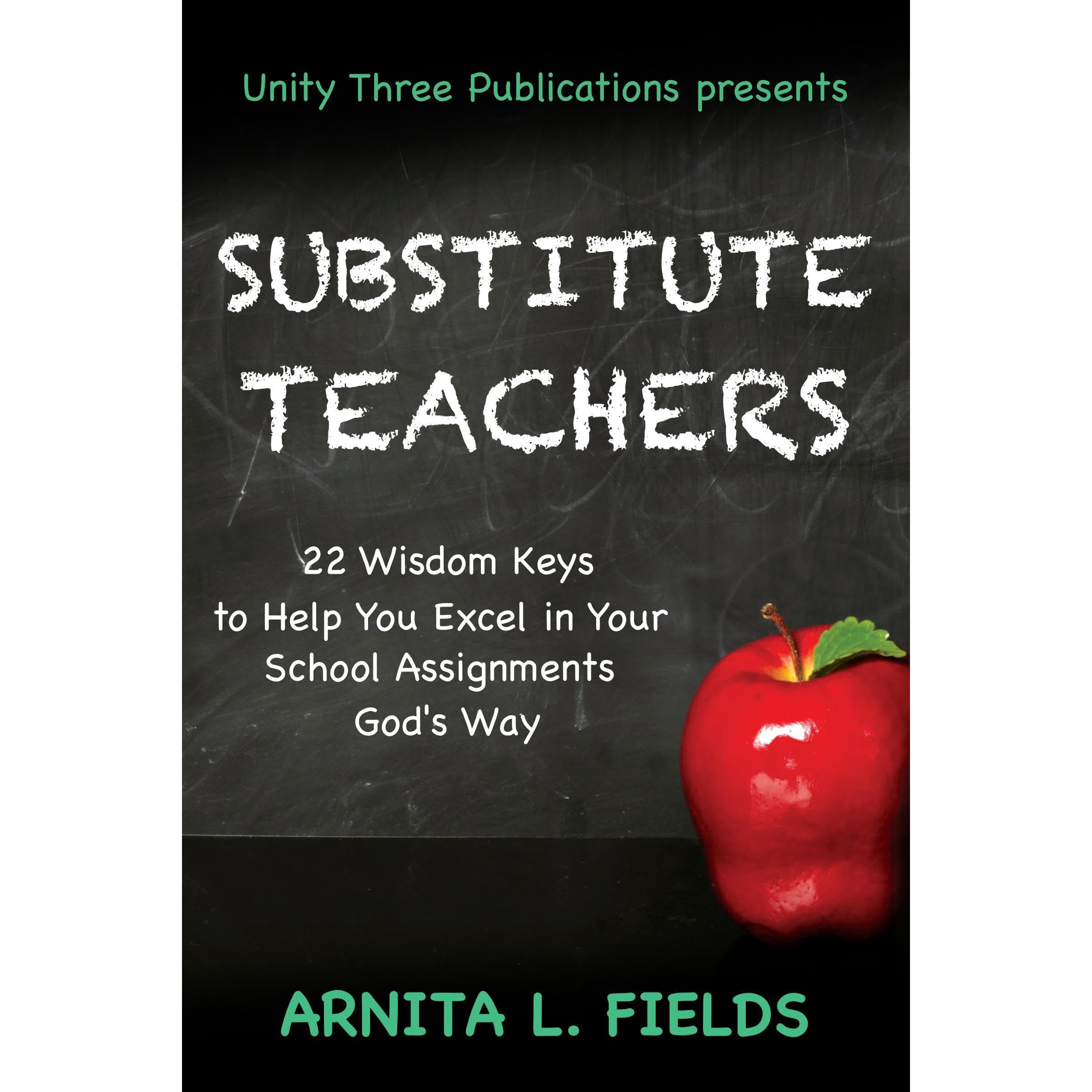 Substitute Teachers: 22 Wisdom Keys to Help you Excel in Your School Assignment God’s Way