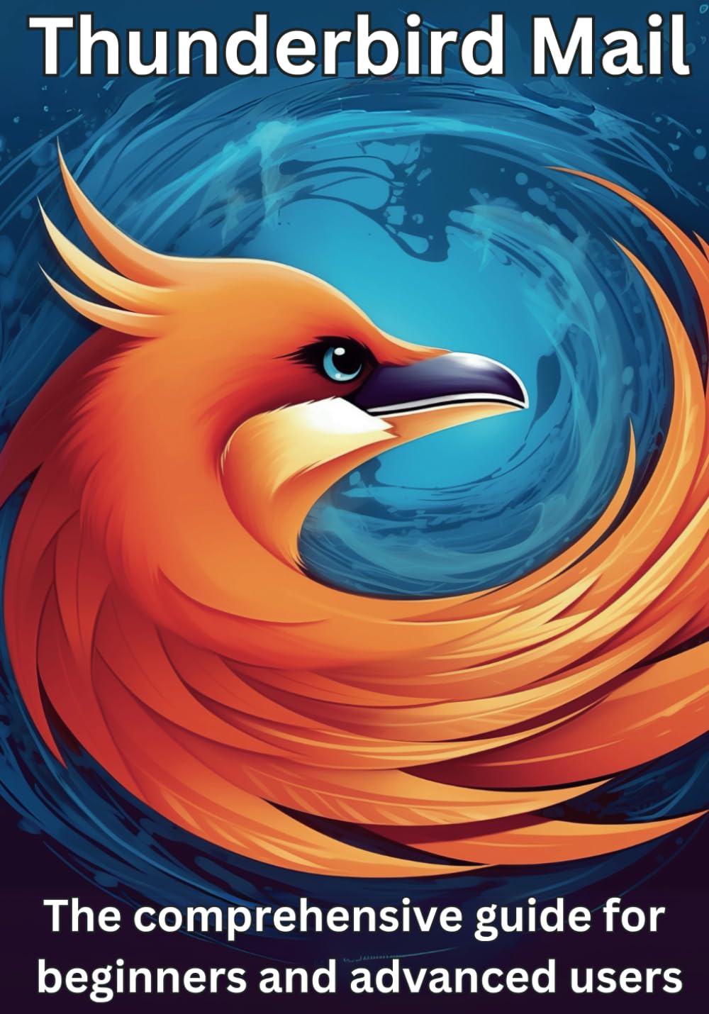 Thunderbird Mail: This comprehensive guide for beginners and advanced users: All you need to know about Thunderbird Mail.