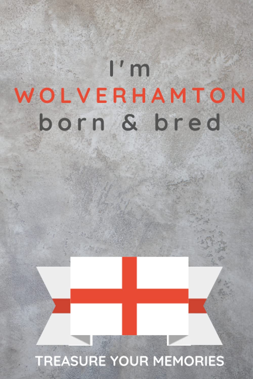 I'm Wolverhampton Born & Bred - A Must Have, Stylish, Modern Notebook For Those Proud To Be Born In Wolverhampton: - A Multi-Use Lined Notebook For ... / Present For A Relative, Friend Or Colleague