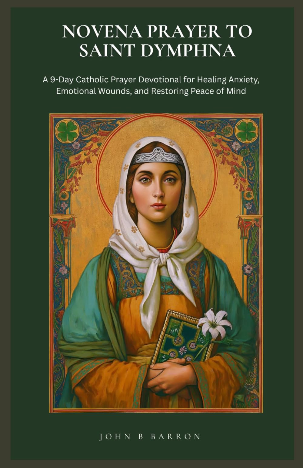 NOVENA PRAYER TO SAINT DYMPHNA: A 9-Day Catholic Prayer Devotional for Healing Anxiety, Emotional Wounds, and Restoring Peace of Mind