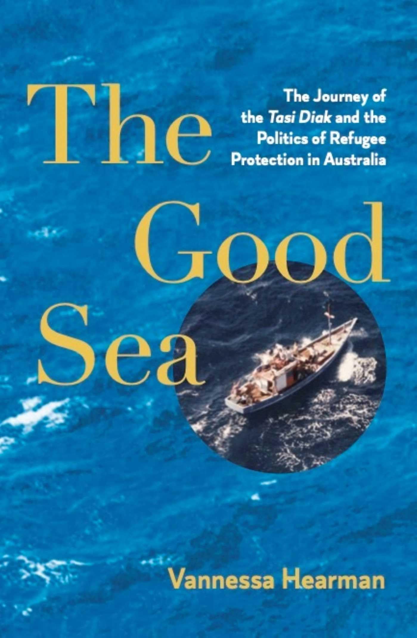 The Good Sea: The Journey of the Tasi Diak and the Politics of Refugee Protection in Australia
