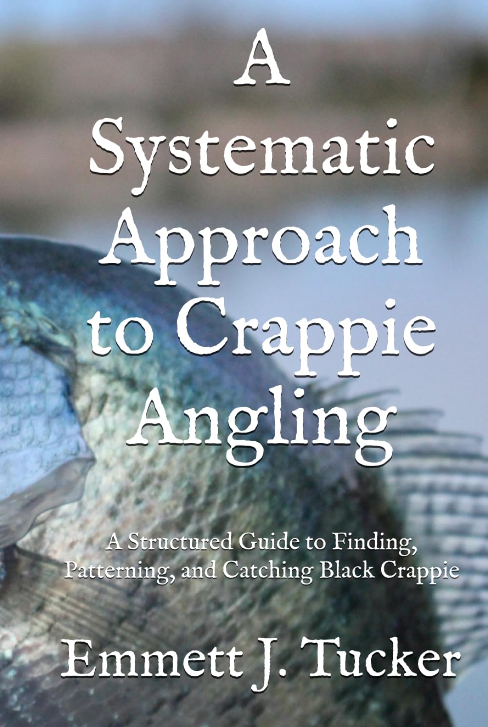 A Systematic Approach to Crappie Angling: A Structured Guide to Finding, Patterning, and Catching Black Crappie