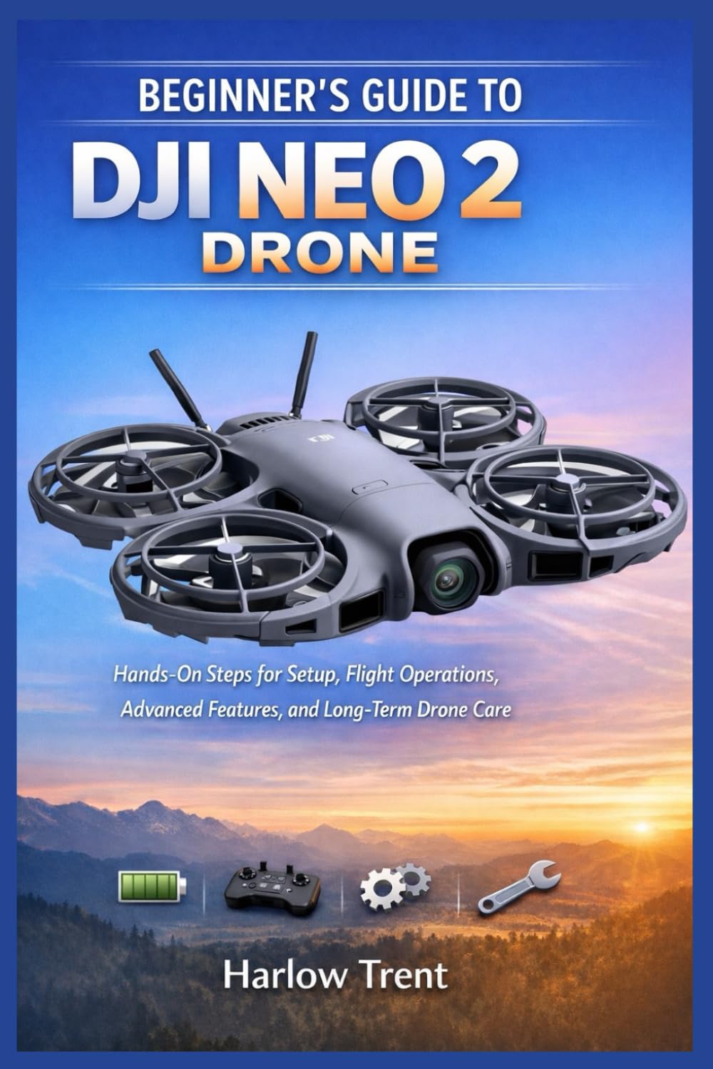 BEGINNER’S GUIDE TO DJI NEO 2 DRONE: Hands-On Steps for Setup, Flight Operations, Advanced Features, and Long-Term Drone Care