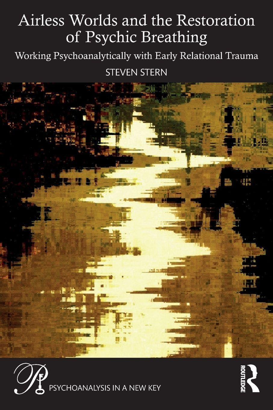 Airless Worlds and the Restoration of Psychic Breathing: Working Psychoanalytically with Early Relational Trauma (Psychoanalysis in a New Key Book Series)