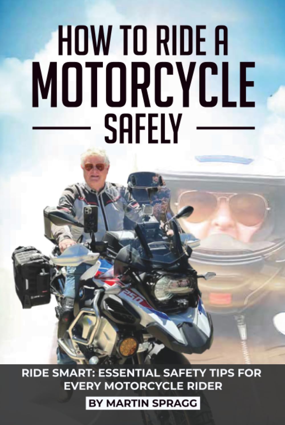 How to Ride a Motorcycle Safely: RIDE SMART: ESSENTIAL SAFETY TIPS FOR EVERY MOTORCYCLE RIDER