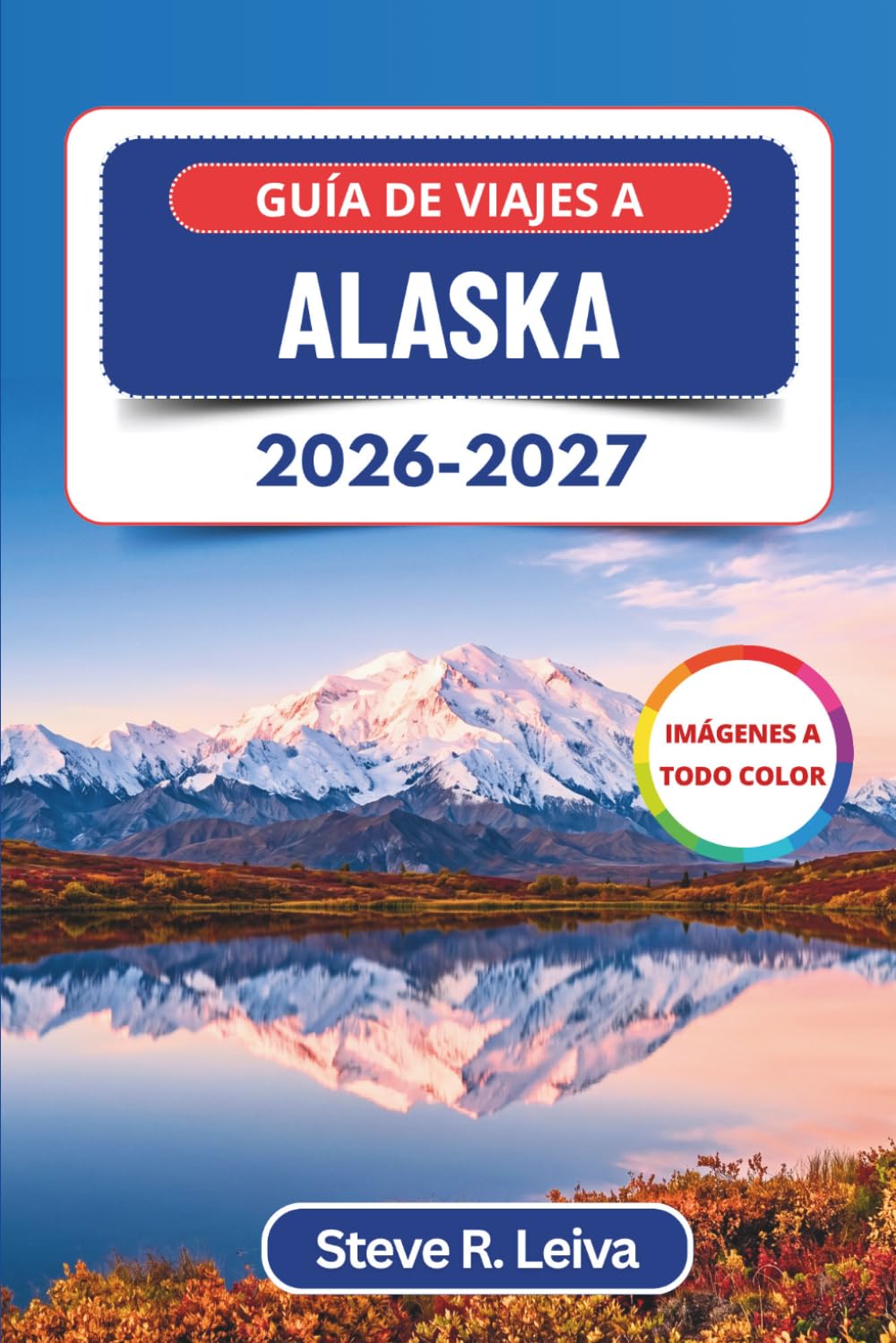 Guía de viajes a Alaska 2026-2027 (A todo color): Descubre glaciares, osos grizzly, el sol de medianoche y la aurora boreal a lo largo de la frontera ... y mapas (Guía del viajero a todo color)