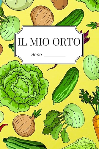 Il Mio Orto: Quaderno Per Annotare I Tuoi Ortaggi ed Il Tuo Raccolto Per Ogni Stagione