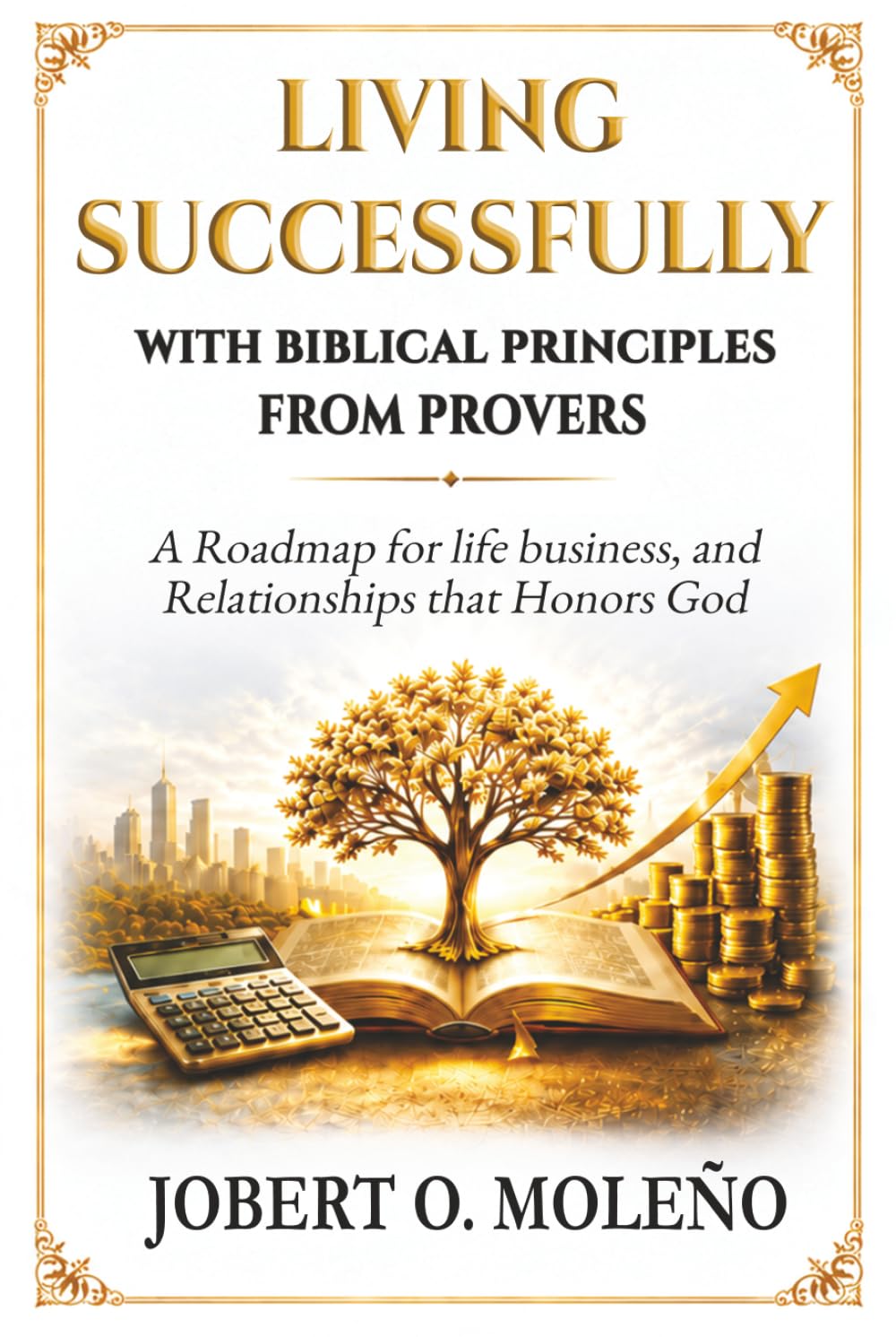 Living Successfully with Biblical Principles from Proverbs: A Roadmap for Life, Business, and Relationships that Honors God