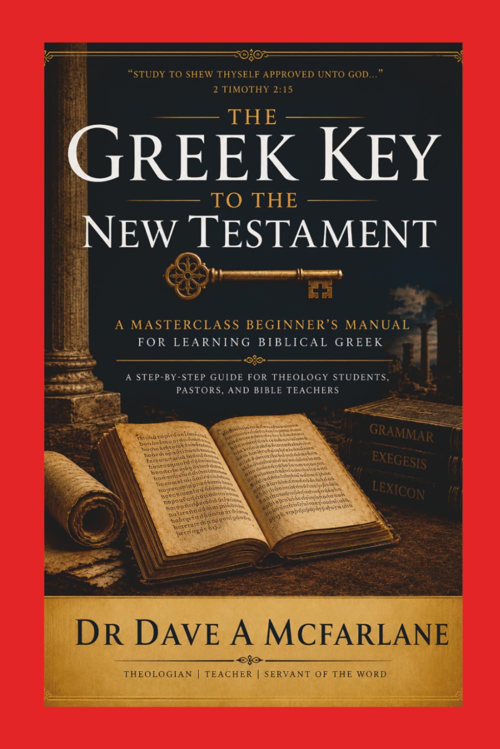 The Greek Key to the New Testament: A Masterclass Beginners Manual for Learning Biblical Greek (Inspirational Written Works By Dave A. McFarlane)