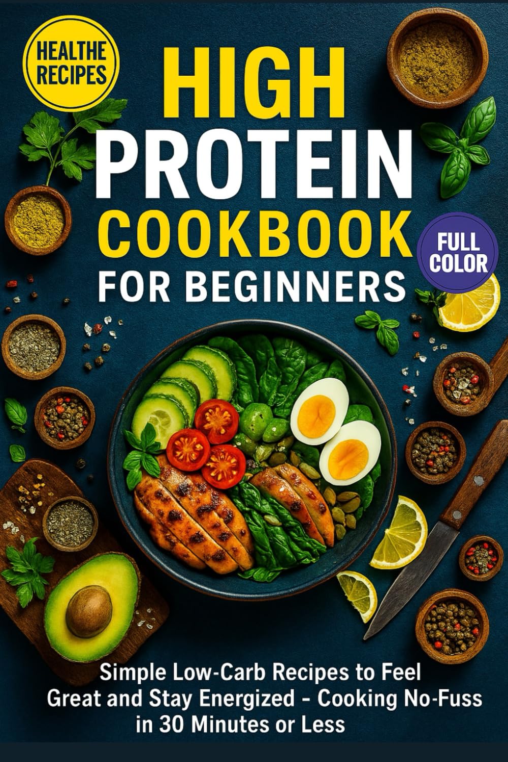 High Protein Cookbook for Beginners: Simple Low-Carb Recipes to Feel Great and Stay Energized — Cooking No-Fuss in 30 Minutes or Less