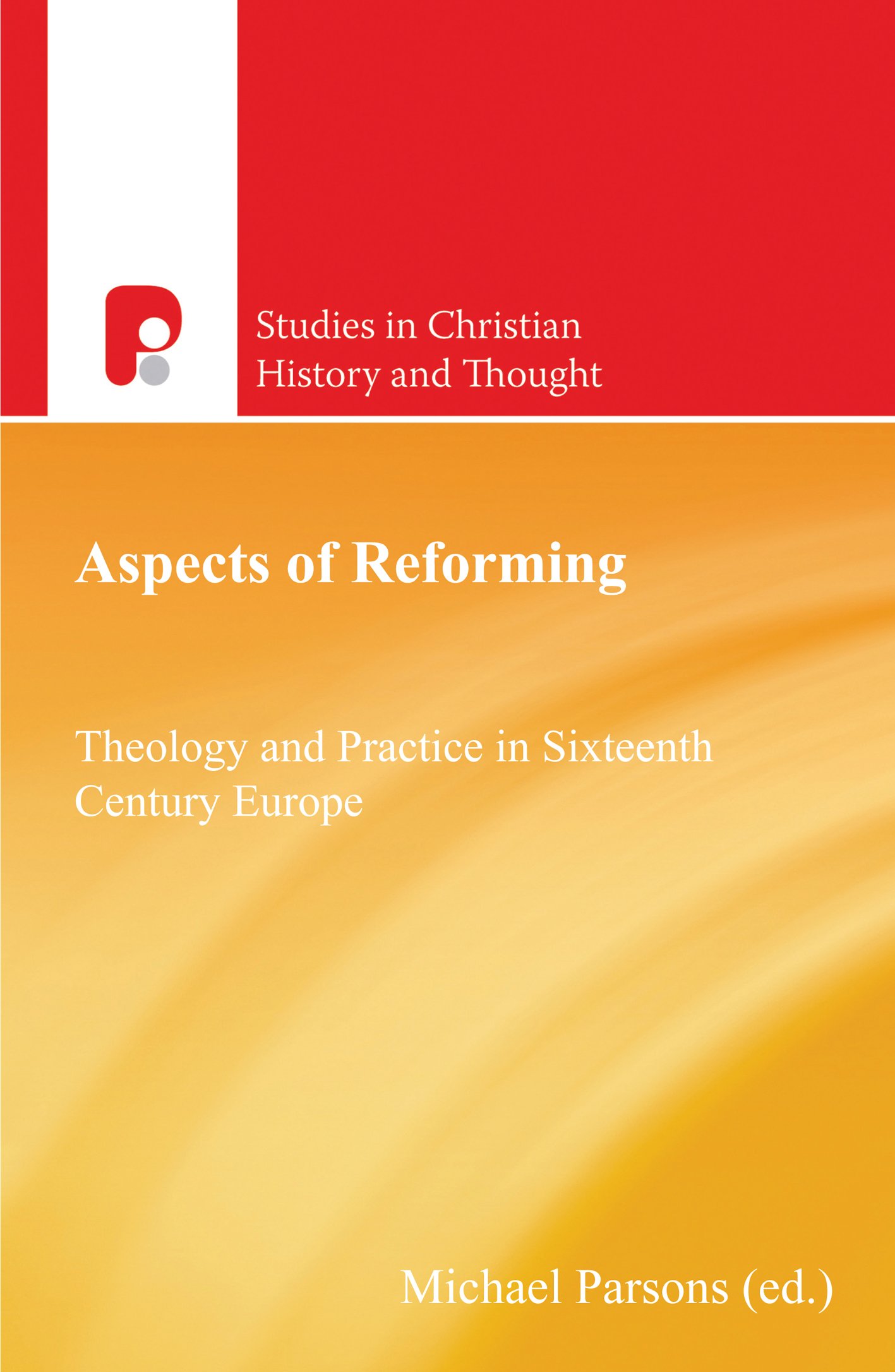 Aspects of Reforming: Theology and Practice in Sixteenth Century Europe (Studies in Christian History and Thought)