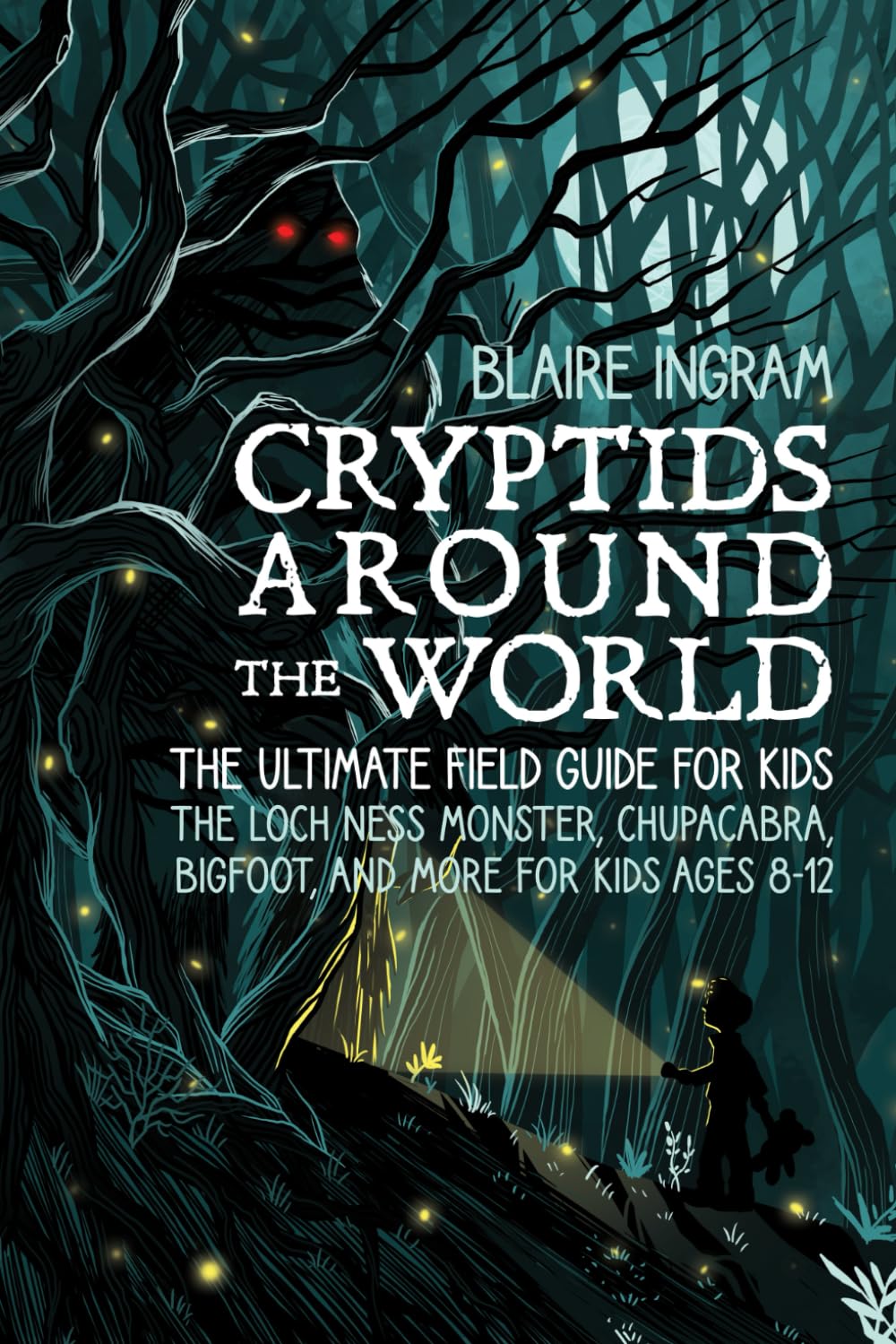 Cryptids Around the World: The Ultimate Field Guide for Kids - The Loch Ness Monster, Chupacabra, Bigfoot, Mothman, and More for Kids Ages 8-12
