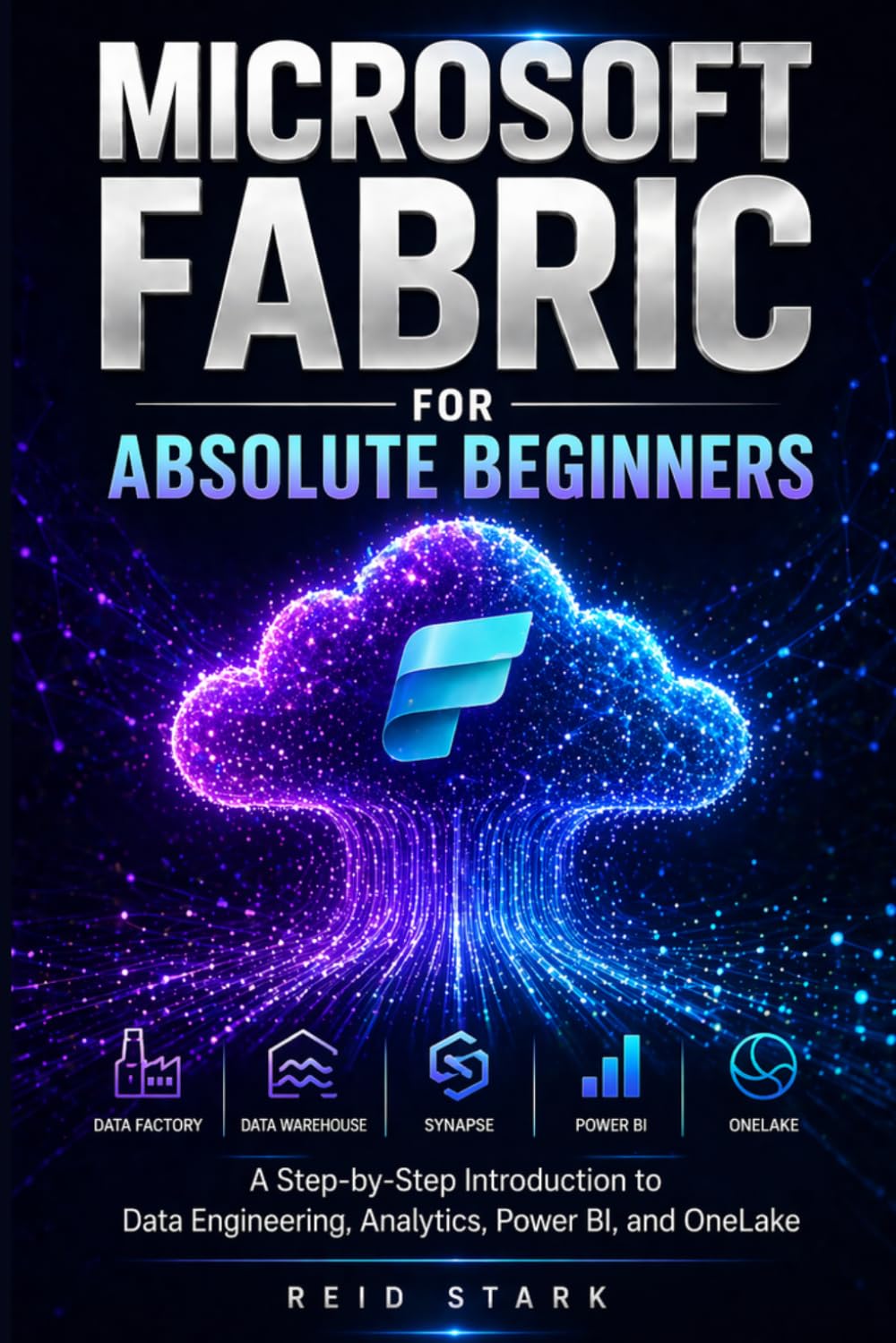 MICROSOFT FABRIC FOR ABSOLUTE BEGINNERS: A Step-by-Step Introduction to Data Engineering, Analytics, Power BI, and OneLake