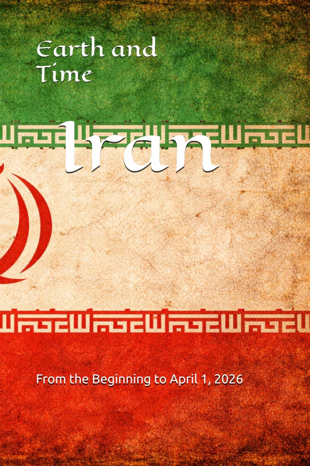Earth and Time Iran: From the Beginning to April 1, 2026