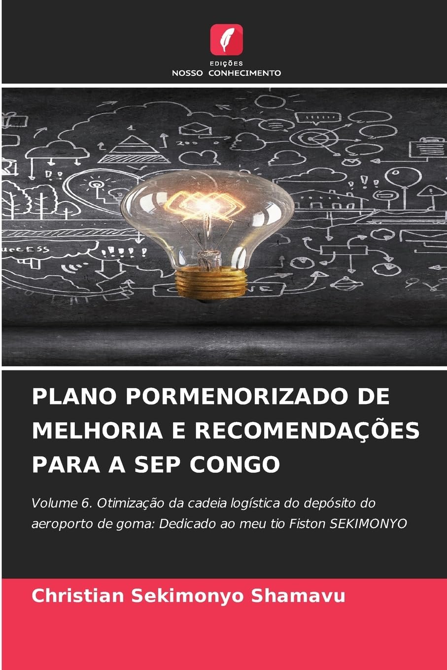 Plano Pormenorizado de Melhoria E Recomendações Para a Sep Congo: Volume 6. Otimização da cadeia logística do depósito do aeroporto de goma: Dedicado ao meu tio Fiston SEKIMONYO