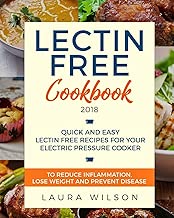 Lectin Free Cookbook 2018: Quick and Easy Lectin Free Recipes for Your Instant Pot Electric Pressure Cooker to Reduce Inflammation, Lose Weight and Prevent Disease (Plant Paradox Cookbook)