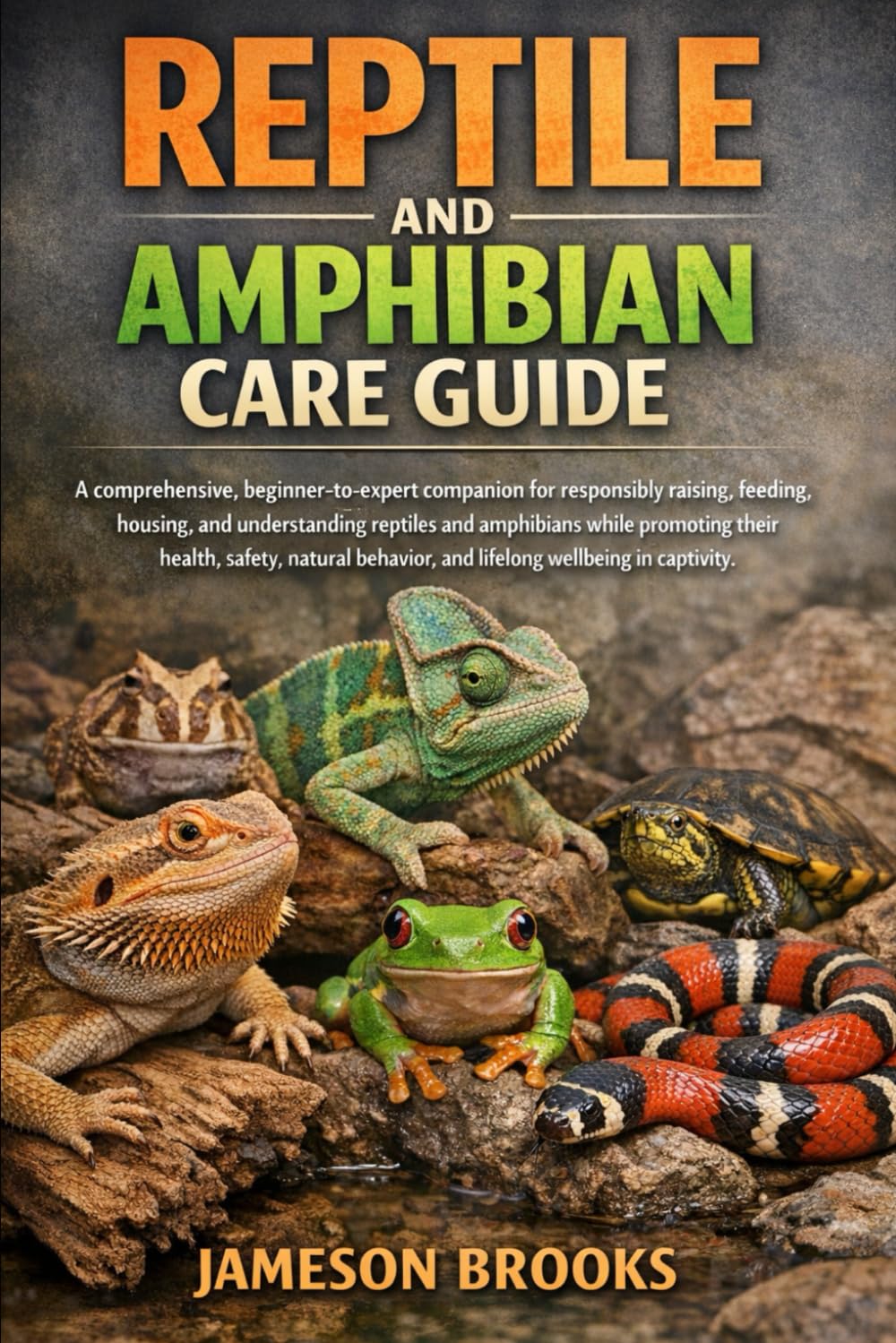REPTILE AND AMPHIBIAN CARE GUIDE: A comprehensive, beginner-to-expert companion for responsibly raising, feeding, housing, and understanding reptiles ... behavior, and lifelong wellbeing in captivit