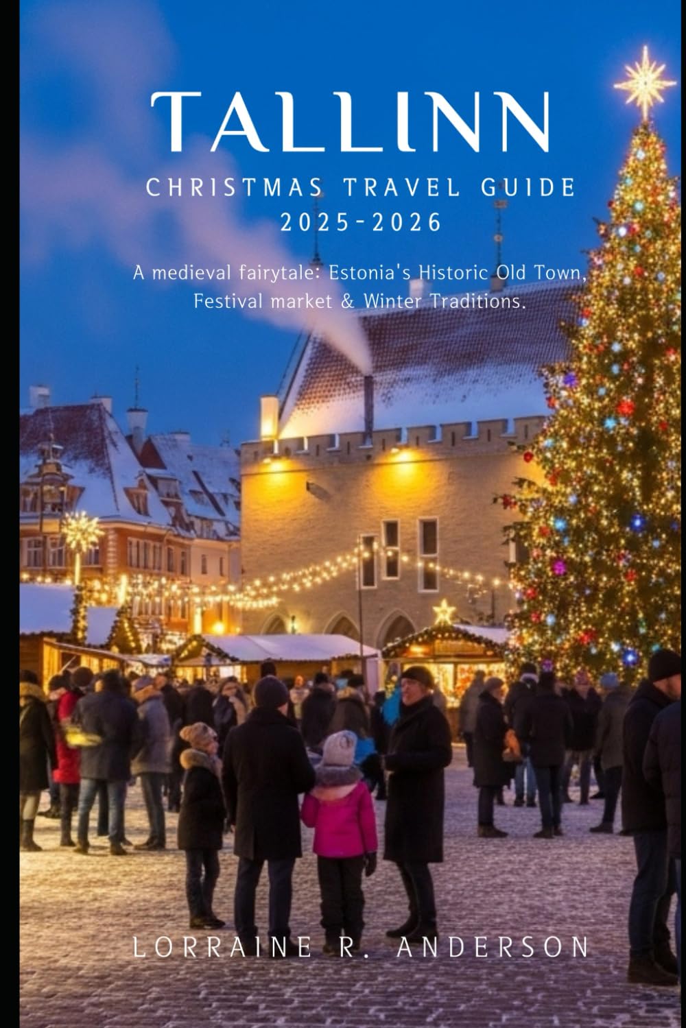 Tallinn Christmas Travel Guide 2025-2026: A Medieval Fairytale: Estonia’s Historic Old Town, Festive Markets & Winter Traditions