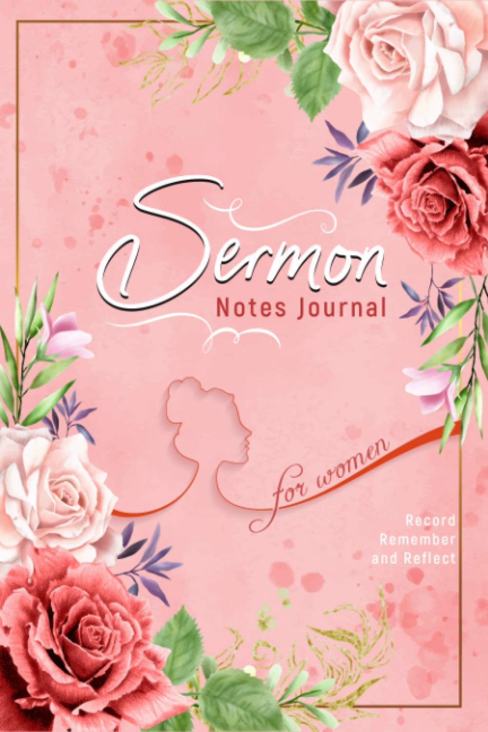 Sermon Notes Journal for Women - Record, Remember and Reflect: Floral Inspirational Worship Notebook for Writing Sermon and Bible Study Notes and Journaling Scripture With Prompts (Sermon Journals)